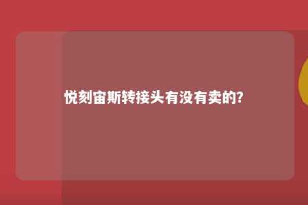 悦刻宙斯转接头有没有卖的？ 